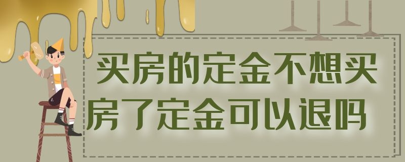 买房的定金不想买房了定金可以退吗