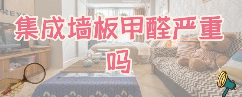 集成墻板甲醛嚴重嗎