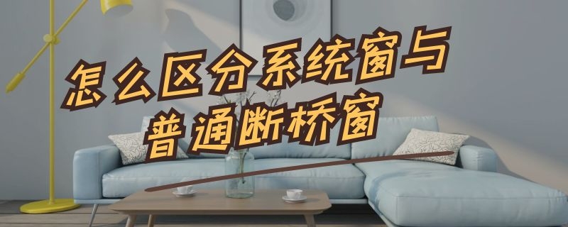 怎么區(qū)分系統(tǒng)窗與普通斷橋窗