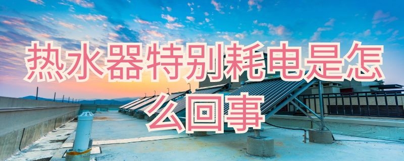 热水器特别耗电是怎么回事