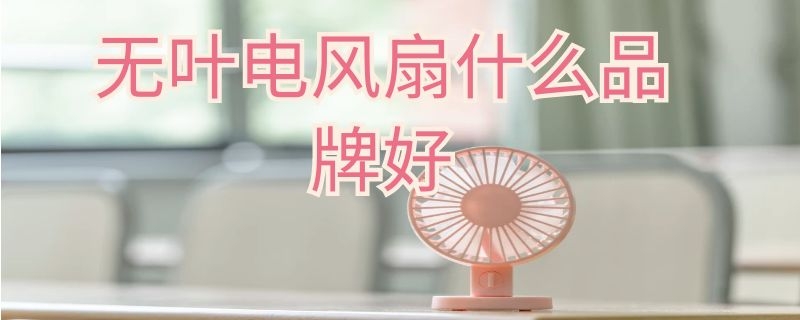 無葉電風(fēng)扇什么品牌好