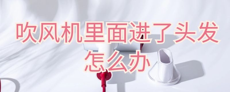 吹風(fēng)機里面進了頭發(fā)怎么辦