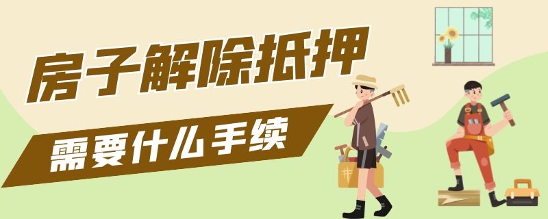 房子解除抵押需要什么手續(xù)