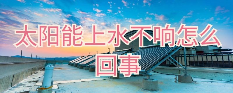 太陽能上水不響怎么回事