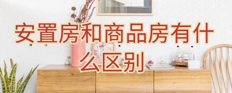 安置房和商品房有什么區(qū)別