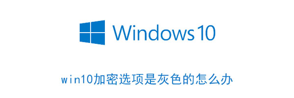 win10加密选项是灰色的怎么办 w10文件夹加密是灰色