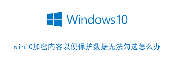 win10加密内容以便保护数据无法勾选怎么办