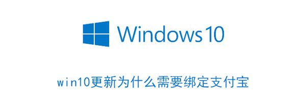 win10更新為什么需要綁定支付寶 windows10為什么要更新