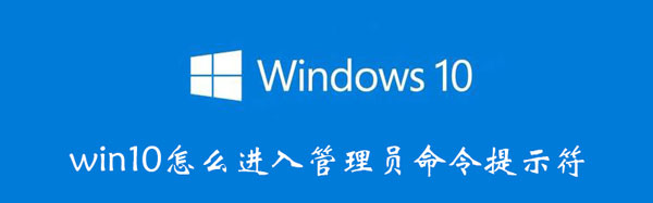 win10怎么進入管理員命令提示符 win10怎么進入管理員命令提示符模式