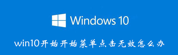 win10开始开始菜单点击无效怎么办 win10开始菜单打开后点击没反应