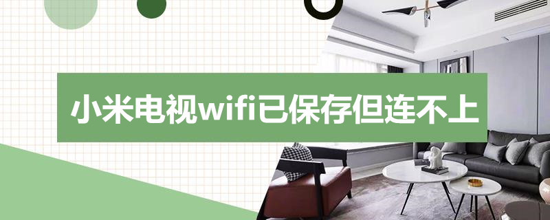 小米电视wifi已保存但连不上 小米电视无线网络连接不上已保存