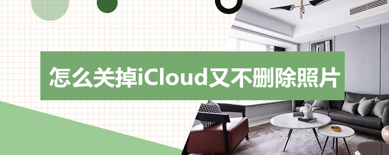 怎么关掉iCloud又不删除照片 icloud关掉照片没有了怎么办