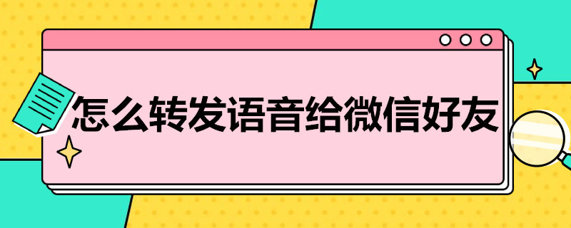 怎么轉(zhuǎn)發(fā)語音給微信好友 怎么轉(zhuǎn)發(fā)語音給微信好友聽