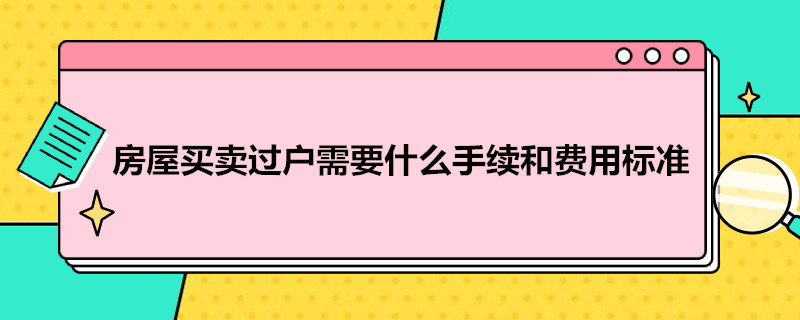 房屋買賣過戶需要什么手續(xù)和費(fèi)用標(biāo)準(zhǔn)