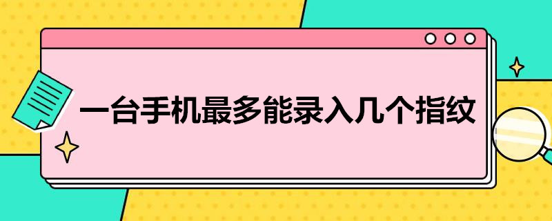 一台手机*多能录入几个指纹（手机指纹录入为什么可以用几个手指）