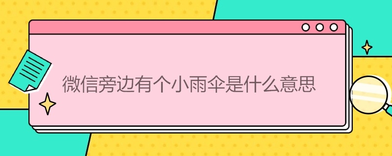 微信旁边有个小雨伞是什么意思（微信旁边有个小雨伞是怎么回事）