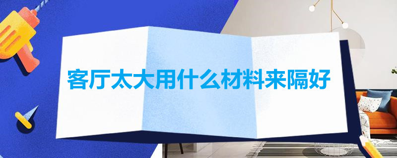 客廳太大用什么材料來隔好（客廳太大怎樣隔斷比較好 圖片）