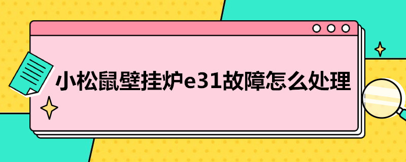 小松鼠壁掛爐e3故障怎么處理（小松鼠壁掛爐e3故障怎么處理火火焰）