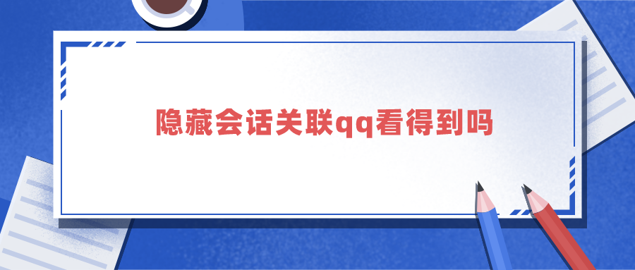 隐藏会话关联qq看得到吗 隐藏会话qq关联能看见吗