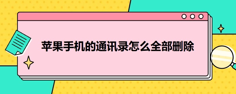 苹果手机的通讯录怎么全部删除（苹果手机的通讯录怎么全部删除后重新找回来）