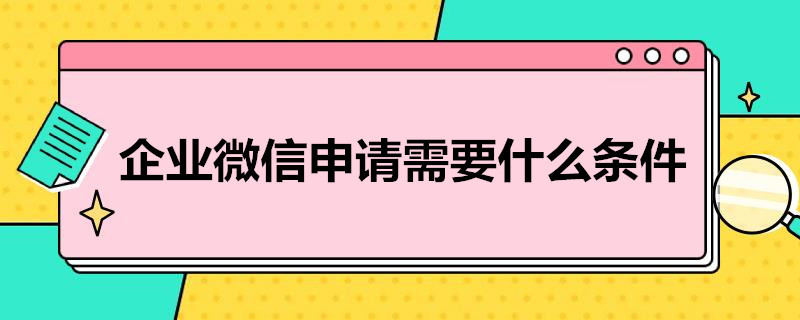 企业微信申请需要什么条件（企业微信申请需要什么条件和手续）