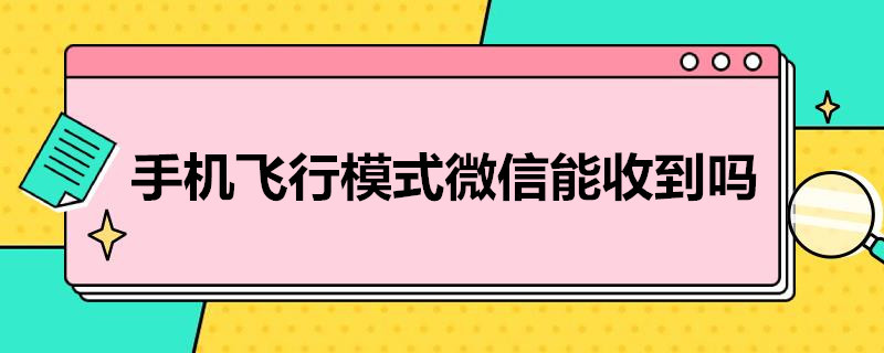 手机飞行模式微信能收到吗（手机飞行模式微信能收到吗）