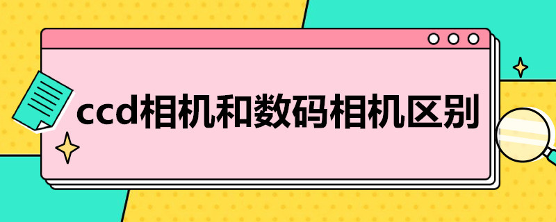 ccd相机和数码相机区别（ccd相机和数码相机区别大吗）