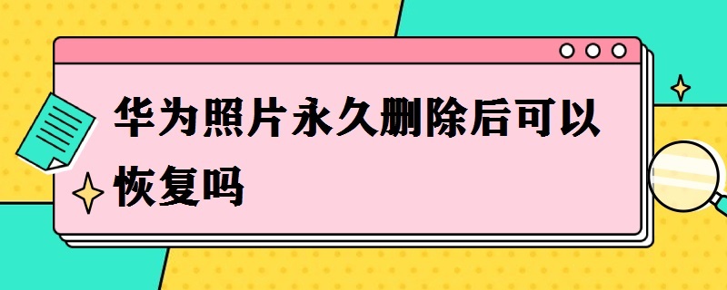 华为照片*删除后可以恢复吗（华为已经删除照片怎么恢复）