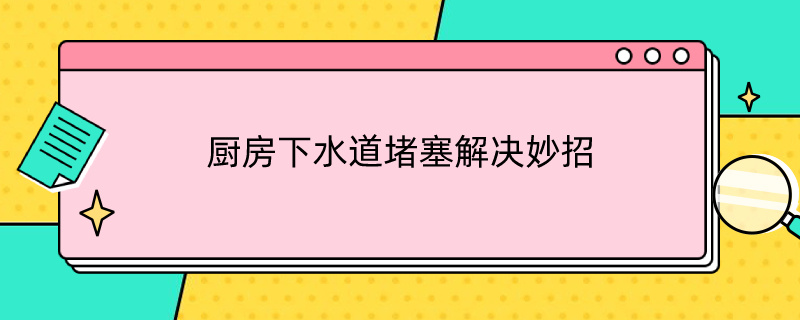 厨房下水道堵塞解决妙招 厨房水管堵塞如何疏通