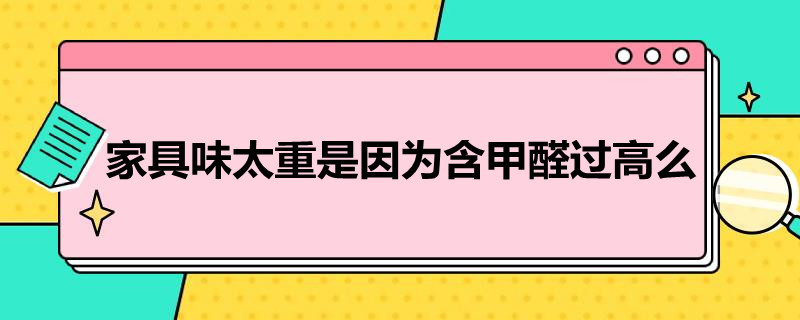 家具味太重是因為含甲醛過高么（家具味太重是因為含甲醛過高么為什么）