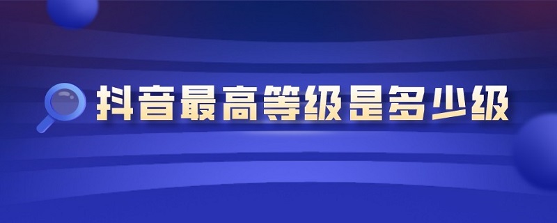 抖音*等級是多少級 抖音等級是怎么算的