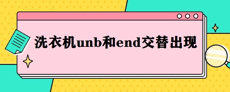 洗衣機unb和end交替出現(xiàn)（洗衣機unb和end交替出現(xiàn)什么問題）