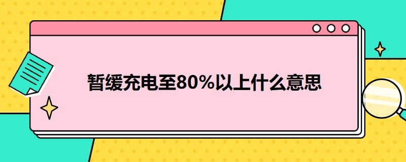 暂缓充电至80%以上什么意思