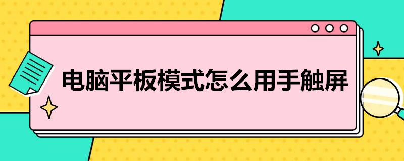 电脑平板模式怎么用手触屏（电脑平板模式怎么用手触屏操作）