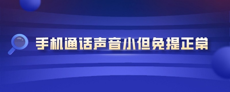 手機(jī)通話聲音小但免提正常 華為手機(jī)通話聲音小但免提正常