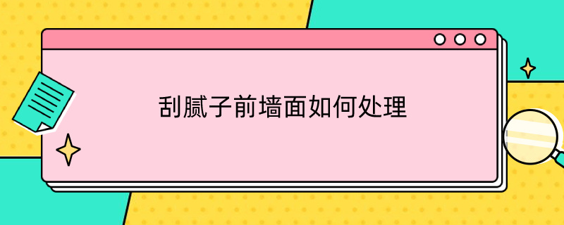 刮腻子前墙面如何处理（刮腻子前墙面如何处理干净）