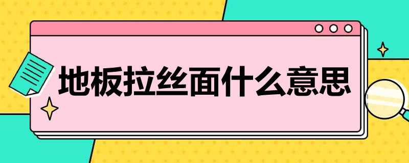 地板拉丝面什么意思（地板平面和拉丝）