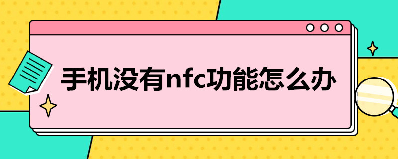 手机没有nfc功能怎么办 华为手机没有nfc功能怎么办