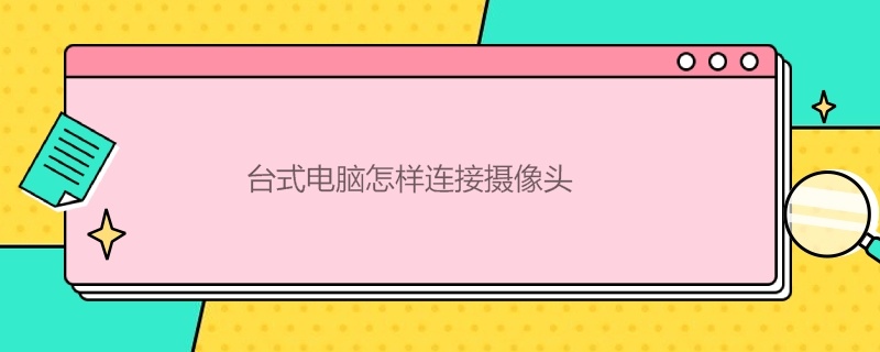 台式电脑怎样连接摄像头（台式电脑怎样连接摄像头后图标从那找）