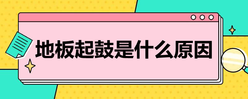 地板起鼓是什么原因（木地板起鼓是怎么回事）