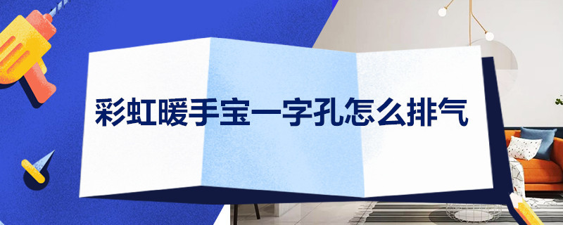 彩虹暖手宝一字孔怎么排气 彩虹暖手宝一字孔排气方法