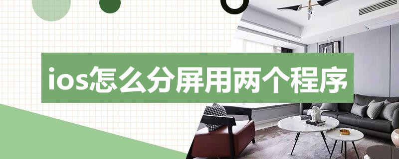 ios怎么分屏用两个程序 ios分屏功能怎么使用