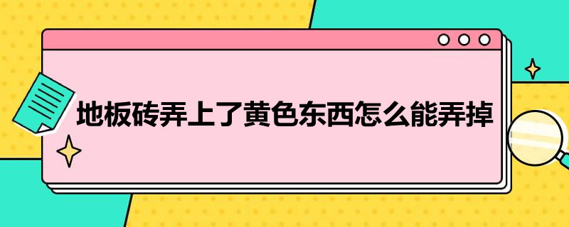 地板砖弄上了*东西怎么能弄掉（锈弄到地板砖上面怎么弄掉）