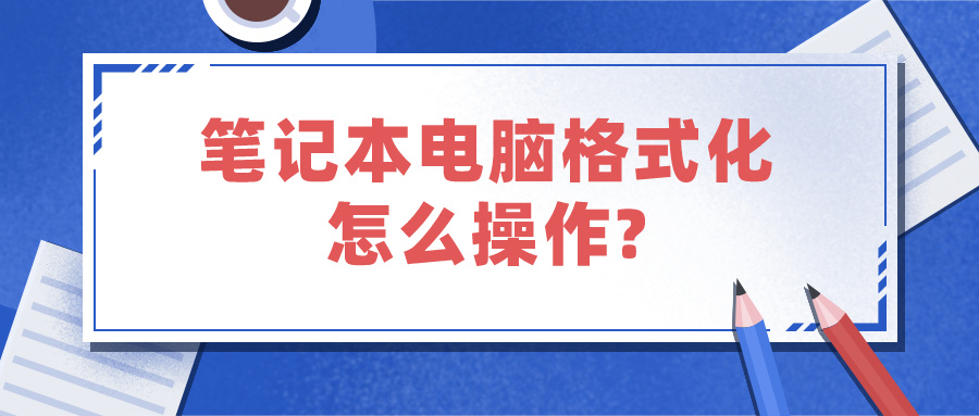 笔记本电脑格式化怎么操作?（笔记本电脑格式化怎么操作?win11）