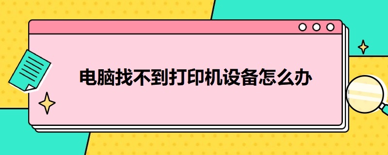 电脑找不到打印机设备怎么办（电脑找不到打印机设备怎么办win7）