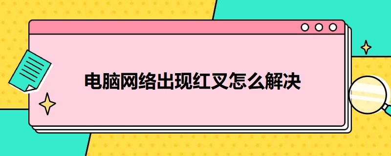 电脑网络出现红叉怎么解决（电脑网络出现红叉怎么解决视频）