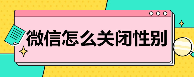 微信怎么关闭性别（微信怎么关闭性别设置）