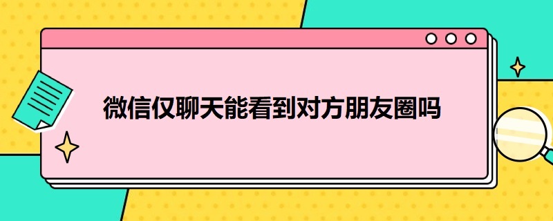 微信仅聊天能看到对方朋友圈吗（对方微信仅聊天能看到对方朋友圈吗）