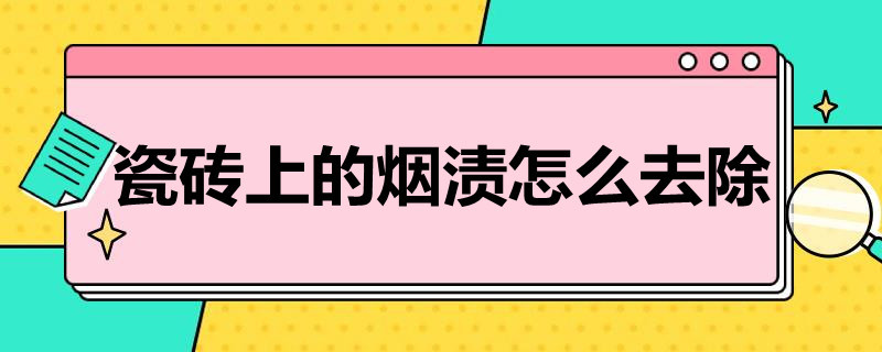 瓷砖上的烟渍怎么去除（瓷砖上的烟渍怎么去除小妙招）