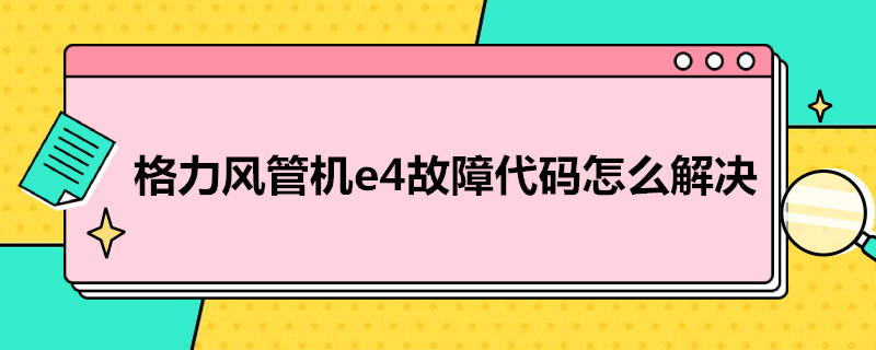 格力风管机e4故障代码怎么解决（格力风管机e4是什么故障维修）